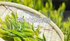 我國的十大名茶是什么，分別有哪些特點(diǎn)？